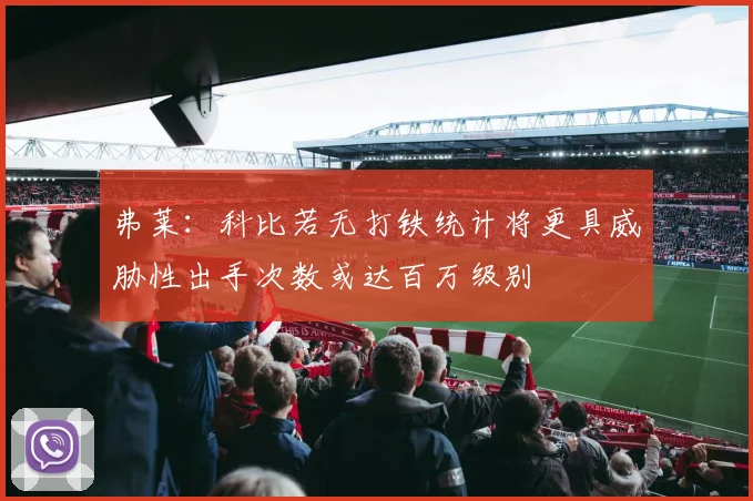 弗莱：科比若无打铁统计将更具威胁性出手次数或达百万级别