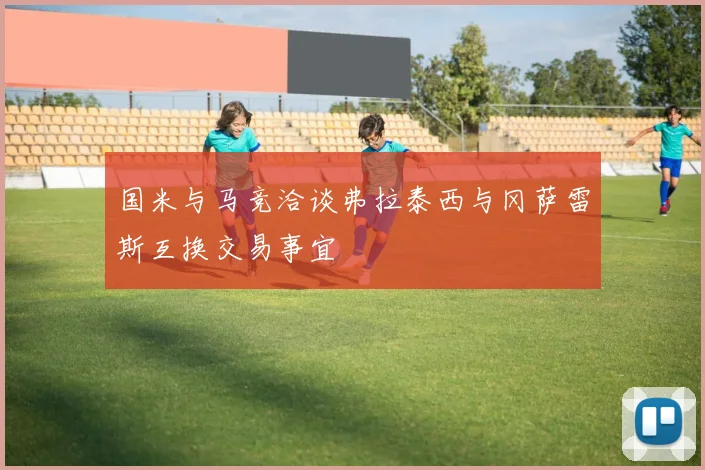 国米与马竞洽谈弗拉泰西与冈萨雷斯互换交易事宜